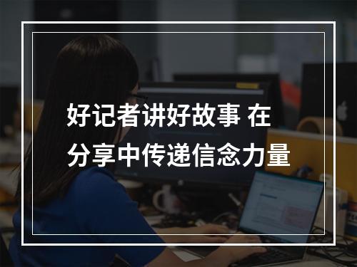 好记者讲好故事 在分享中传递信念力量