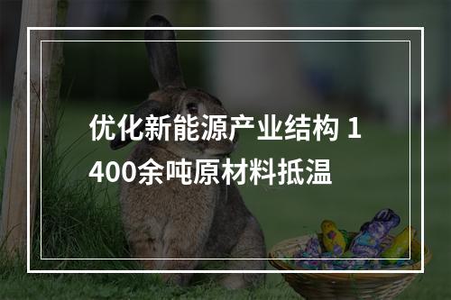 优化新能源产业结构 1400余吨原材料抵温