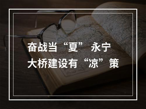 奋战当“夏” 永宁大桥建设有“凉”策