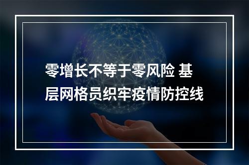 零增长不等于零风险 基层网格员织牢疫情防控线