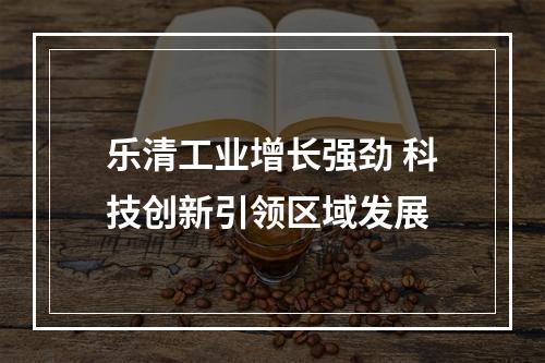 乐清工业增长强劲 科技创新引领区域发展