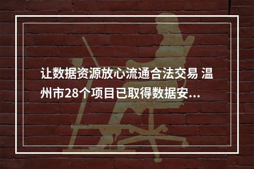 让数据资源放心流通合法交易 温州市28个项目已取得数据安全合规认证