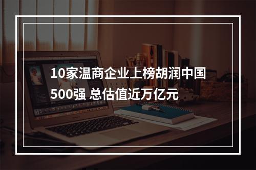 10家温商企业上榜胡润中国500强 总估值近万亿元