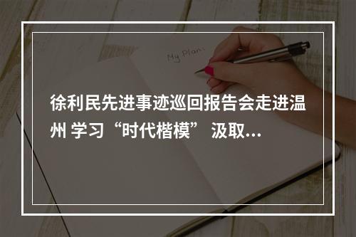 徐利民先进事迹巡回报告会走进温州 学习“时代楷模” 汲取奋进力量