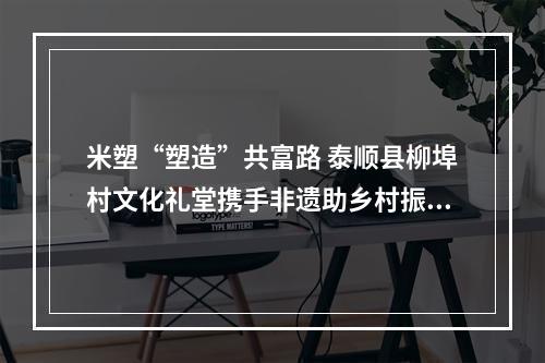 米塑“塑造”共富路 泰顺县柳埠村文化礼堂携手非遗助乡村振兴