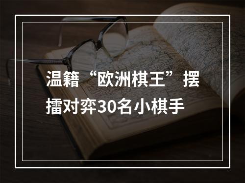 温籍“欧洲棋王”摆擂对弈30名小棋手
