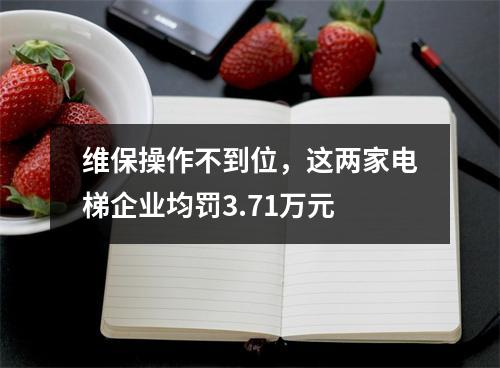 维保操作不到位，这两家电梯企业均罚3.71万元