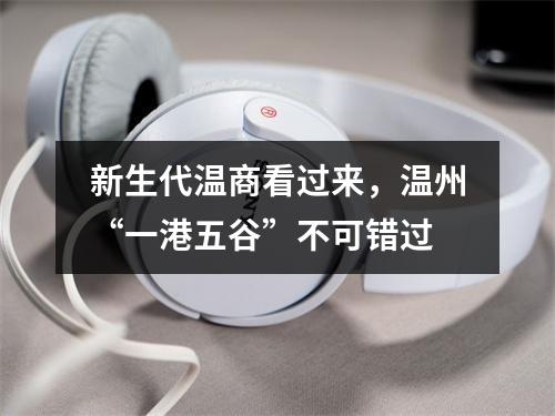 新生代温商看过来，温州“一港五谷”不可错过