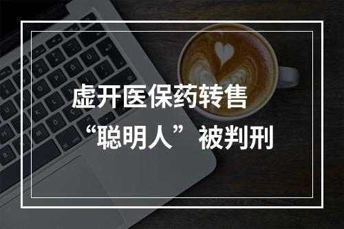 虚开医保药转售 “聪明人”被判刑