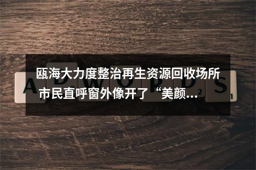瓯海大力度整治再生资源回收场所 市民直呼窗外像开了“美颜滤镜”