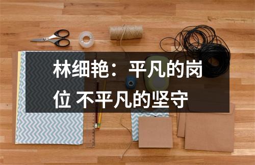 林细艳：平凡的岗位 不平凡的坚守