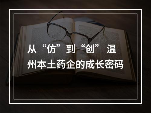 从“仿”到“创” 温州本土药企的成长密码
