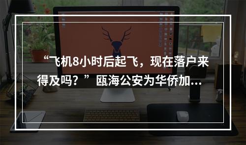 “飞机8小时后起飞，现在落户来得及吗？”瓯海公安为华侨加速办理落户