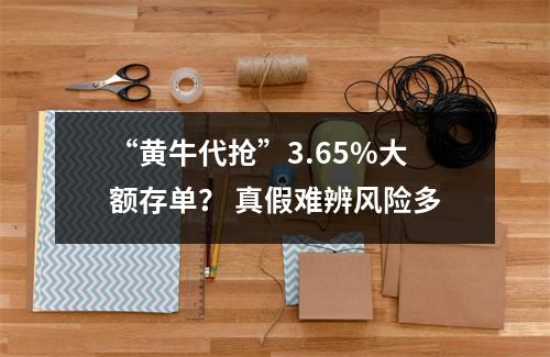 “黄牛代抢”3.65%大额存单？ 真假难辨风险多