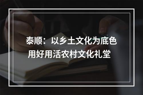 泰顺：以乡土文化为底色 用好用活农村文化礼堂