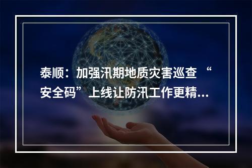 泰顺：加强汛期地质灾害巡查 “安全码”上线让防汛工作更精准