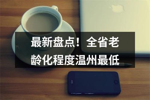 最新盘点！全省老龄化程度温州最低