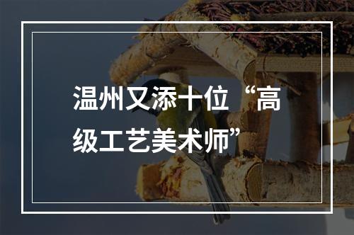 温州又添十位“高级工艺美术师”