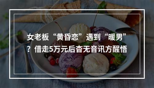 女老板“黄昏恋”遇到“暖男”？借走5万元后杳无音讯方醒悟