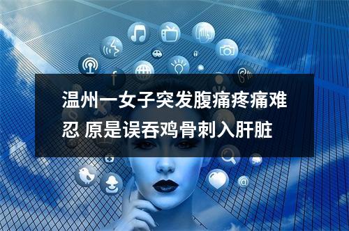 温州一女子突发腹痛疼痛难忍 原是误吞鸡骨刺入肝脏