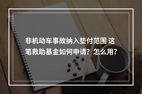 非机动车事故纳入垫付范围 这笔救助基金如何申请？怎么用？