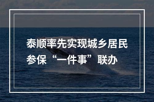 泰顺率先实现城乡居民参保“一件事”联办