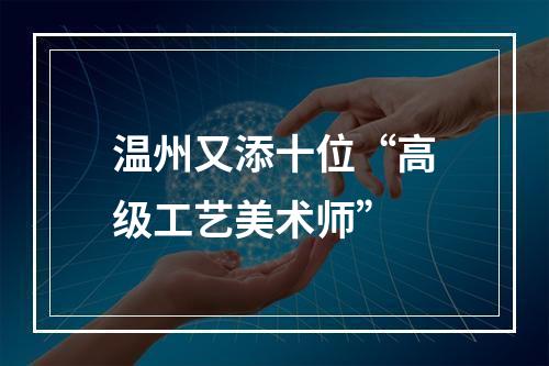 温州又添十位“高级工艺美术师”