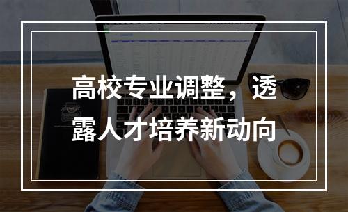 高校专业调整，透露人才培养新动向