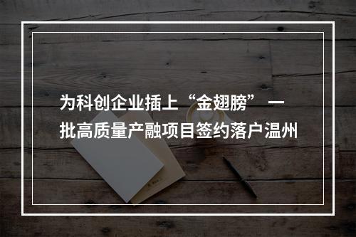 为科创企业插上“金翅膀” 一批高质量产融项目签约落户温州