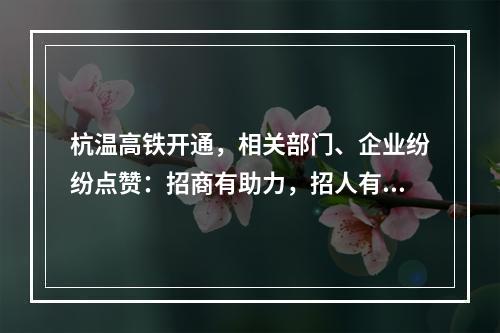 杭温高铁开通，相关部门、企业纷纷点赞：招商有助力，招人有底气，回家更方便