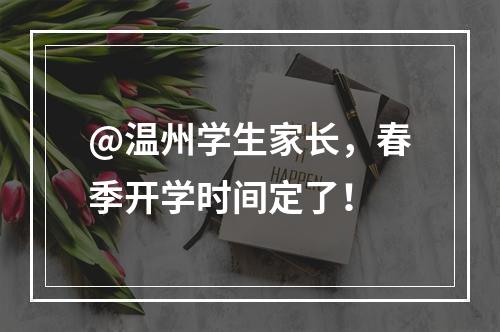 @温州学生家长，春季开学时间定了！
