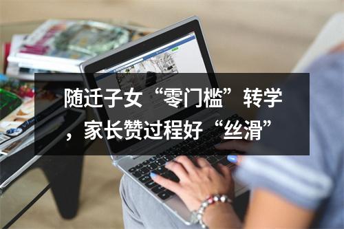 随迁子女“零门槛”转学，家长赞过程好“丝滑”