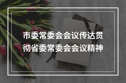 市委常委会会议传达贯彻省委常委会会议精神