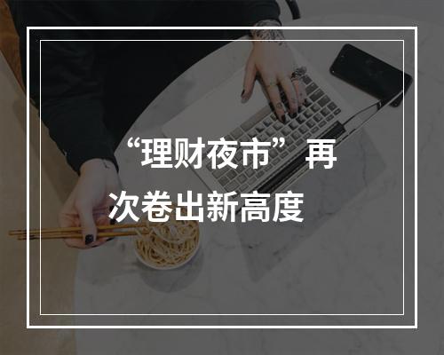 “理财夜市”再次卷出新高度