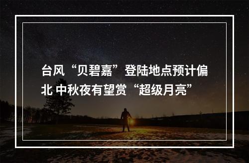 台风“贝碧嘉”登陆地点预计偏北 中秋夜有望赏“超级月亮”