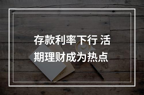 存款利率下行 活期理财成为热点
