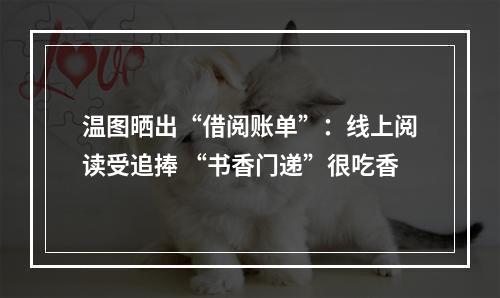 温图晒出“借阅账单”：线上阅读受追捧 “书香门递”很吃香