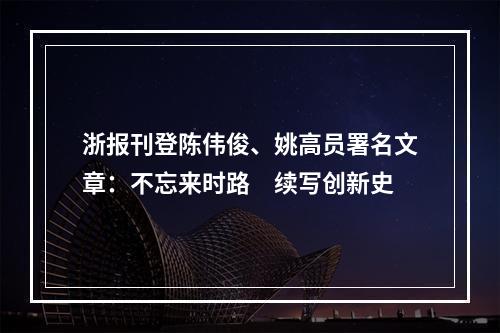 浙报刊登陈伟俊、姚高员署名文章：不忘来时路　续写创新史
