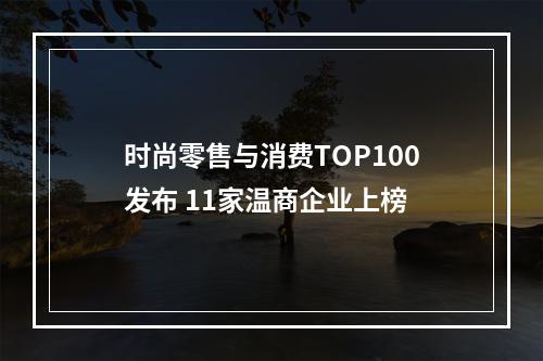时尚零售与消费TOP100发布 11家温商企业上榜