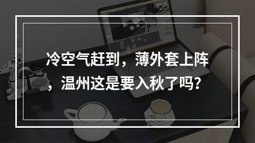 冷空气赶到，薄外套上阵，温州这是要入秋了吗？