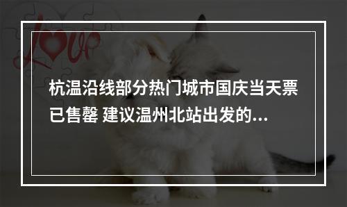 杭温沿线部分热门城市国庆当天票已售罄 建议温州北站出发的市民提早购票