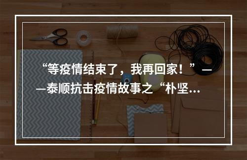 “等疫情结束了，我再回家！”——泰顺抗击疫情故事之“朴坚强”