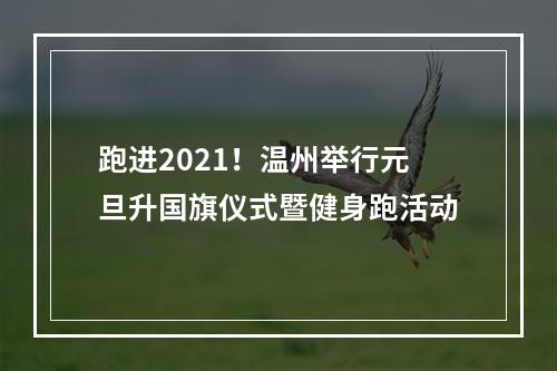 跑进2021！温州举行元旦升国旗仪式暨健身跑活动