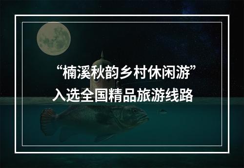 “楠溪秋韵乡村休闲游” 入选全国精品旅游线路