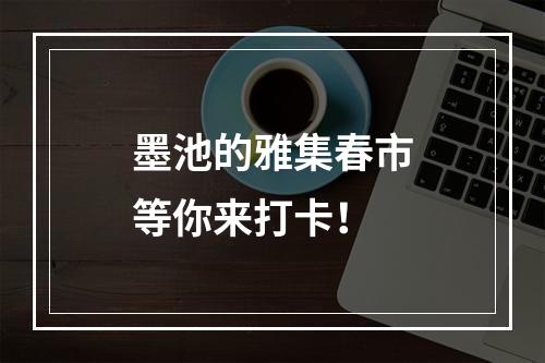 墨池的雅集春市等你来打卡！