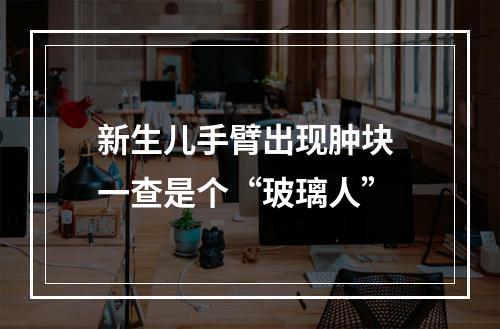 新生儿手臂出现肿块 一查是个“玻璃人”