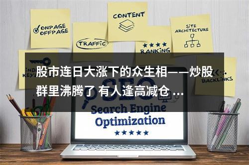 股市连日大涨下的众生相——炒股群里沸腾了 有人逢高减仓 有人赶忙进场