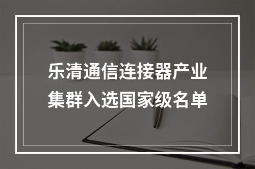 乐清通信连接器产业集群入选国家级名单