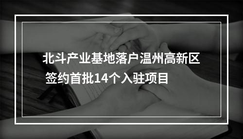 北斗产业基地落户温州高新区 签约首批14个入驻项目