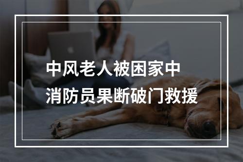 中风老人被困家中 消防员果断破门救援